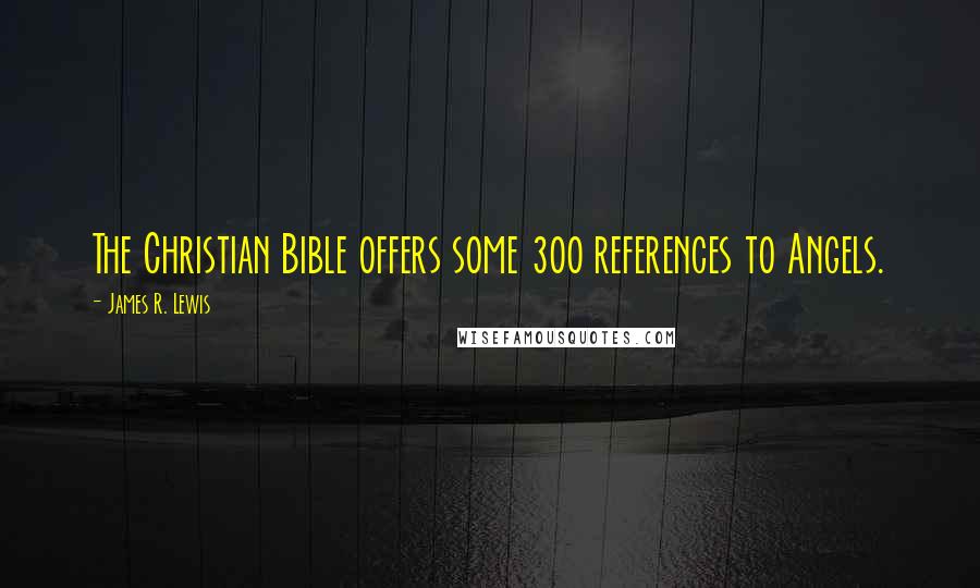 James R. Lewis Quotes: The Christian Bible offers some 300 references to Angels.