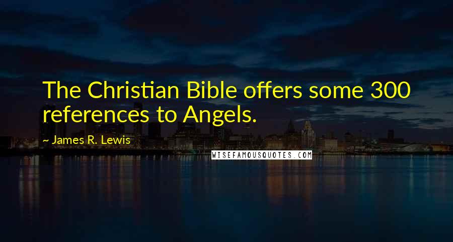 James R. Lewis Quotes: The Christian Bible offers some 300 references to Angels.