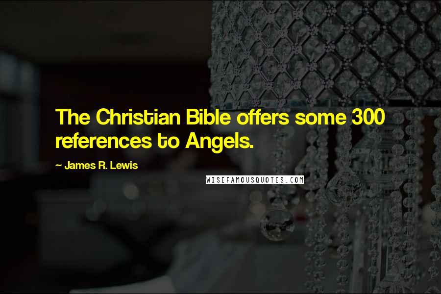 James R. Lewis Quotes: The Christian Bible offers some 300 references to Angels.