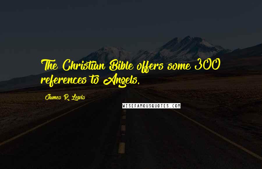 James R. Lewis Quotes: The Christian Bible offers some 300 references to Angels.