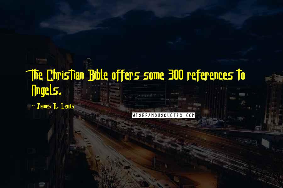 James R. Lewis Quotes: The Christian Bible offers some 300 references to Angels.