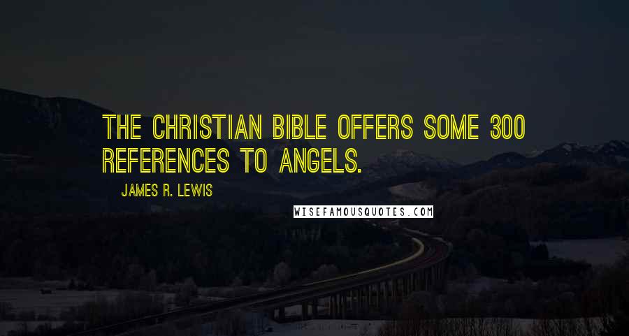James R. Lewis Quotes: The Christian Bible offers some 300 references to Angels.