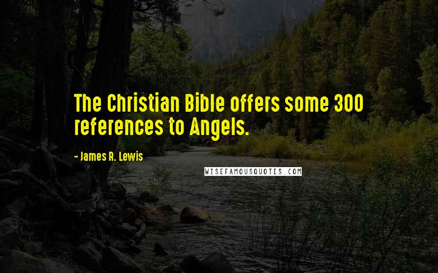 James R. Lewis Quotes: The Christian Bible offers some 300 references to Angels.