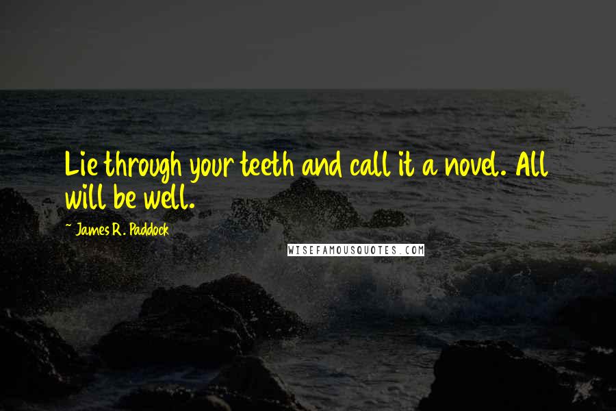 James R. Paddock Quotes: Lie through your teeth and call it a novel. All will be well.