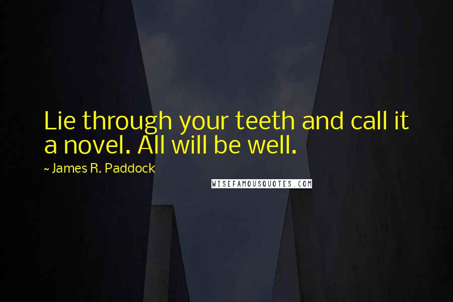 James R. Paddock Quotes: Lie through your teeth and call it a novel. All will be well.