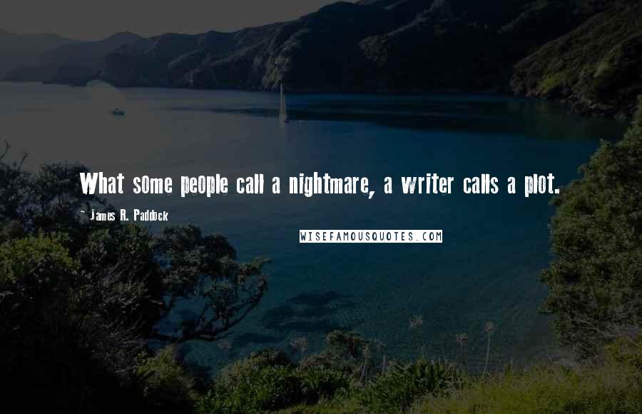 James R. Paddock Quotes: What some people call a nightmare, a writer calls a plot.