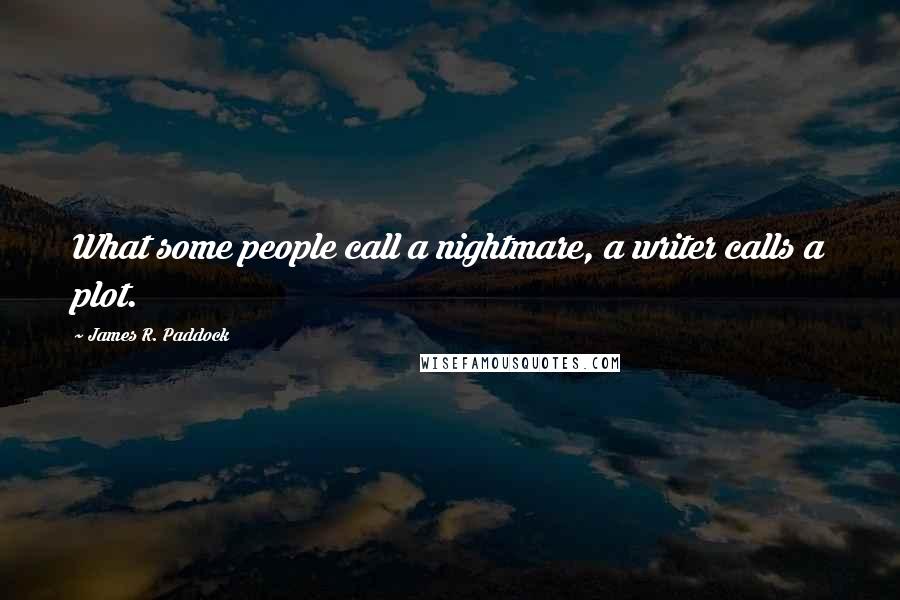 James R. Paddock Quotes: What some people call a nightmare, a writer calls a plot.