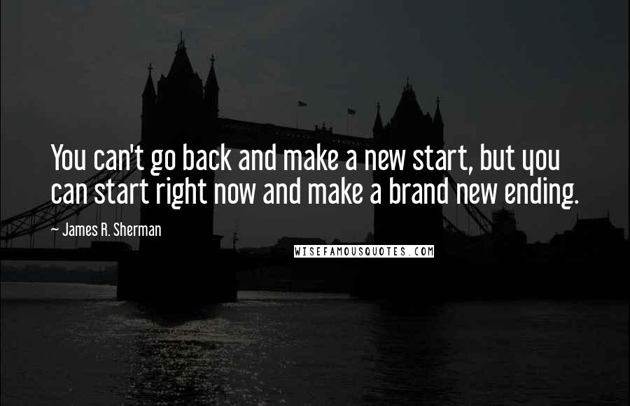 James R. Sherman Quotes: You can't go back and make a new start, but you can start right now and make a brand new ending.