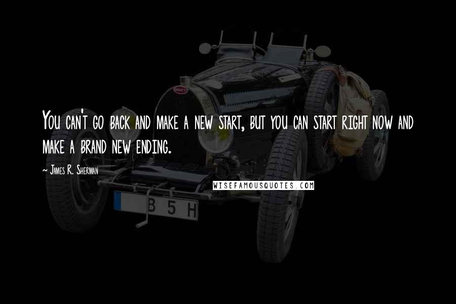 James R. Sherman Quotes: You can't go back and make a new start, but you can start right now and make a brand new ending.