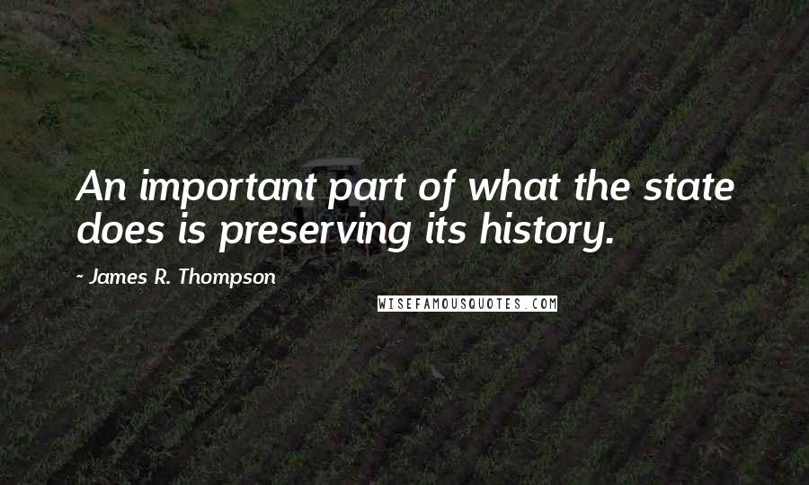 James R. Thompson Quotes: An important part of what the state does is preserving its history.