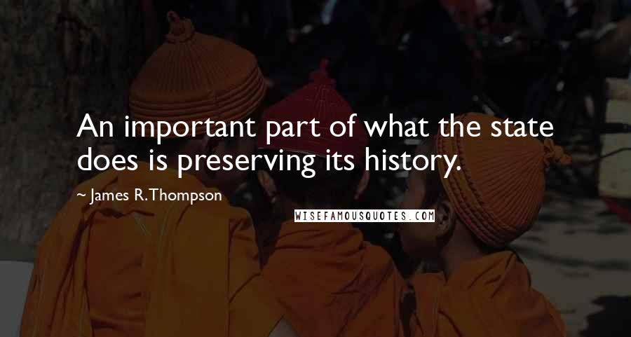 James R. Thompson Quotes: An important part of what the state does is preserving its history.