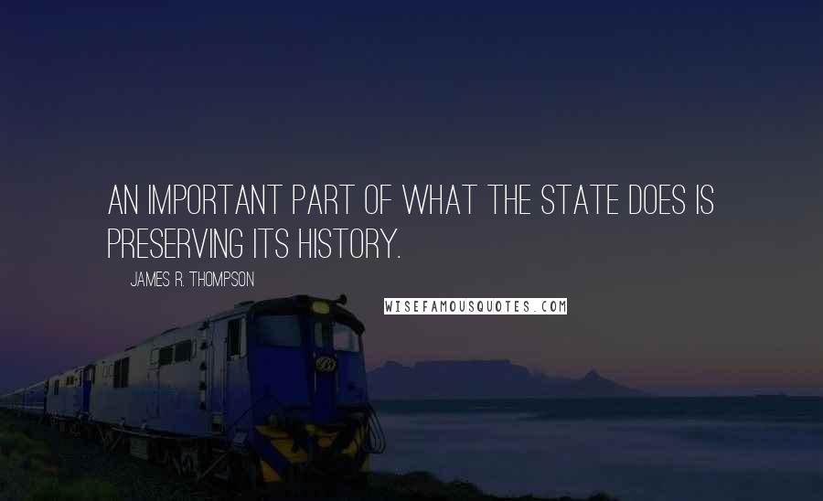 James R. Thompson Quotes: An important part of what the state does is preserving its history.