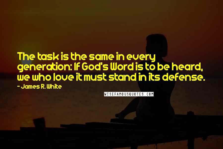 James R. White Quotes: The task is the same in every generation: If God's Word is to be heard, we who love it must stand in its defense.