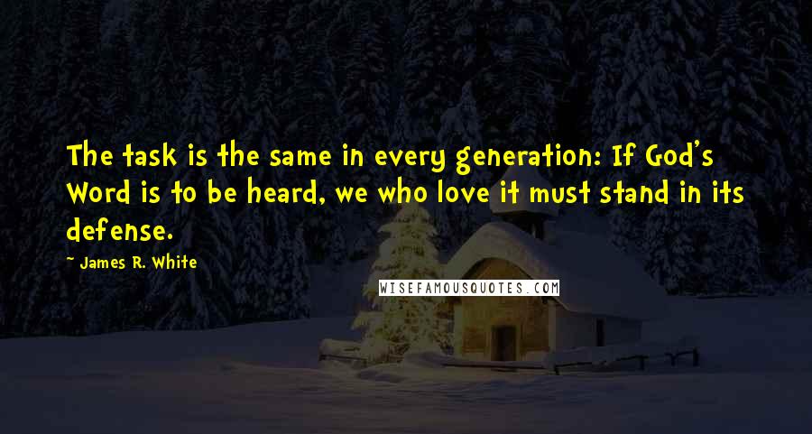 James R. White Quotes: The task is the same in every generation: If God's Word is to be heard, we who love it must stand in its defense.