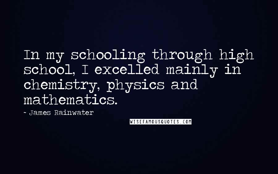 James Rainwater Quotes: In my schooling through high school, I excelled mainly in chemistry, physics and mathematics.