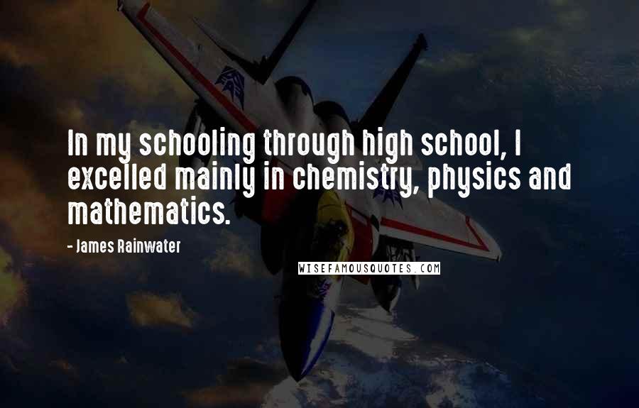 James Rainwater Quotes: In my schooling through high school, I excelled mainly in chemistry, physics and mathematics.
