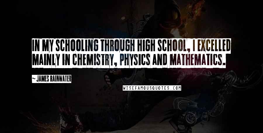 James Rainwater Quotes: In my schooling through high school, I excelled mainly in chemistry, physics and mathematics.