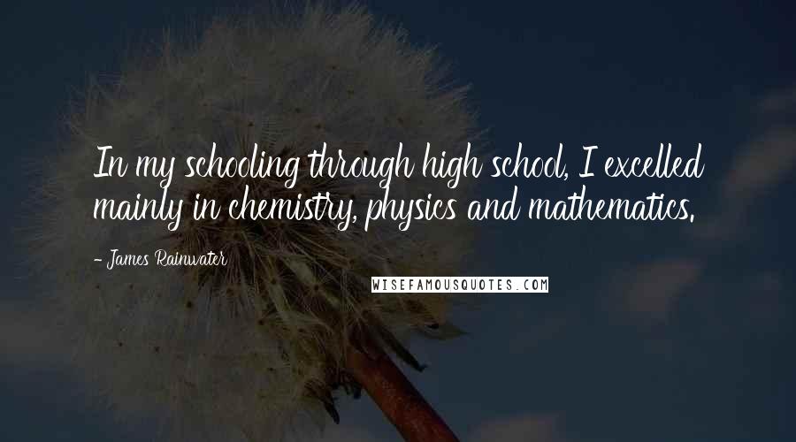 James Rainwater Quotes: In my schooling through high school, I excelled mainly in chemistry, physics and mathematics.