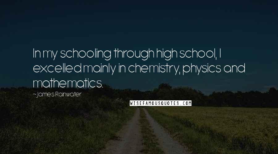 James Rainwater Quotes: In my schooling through high school, I excelled mainly in chemistry, physics and mathematics.