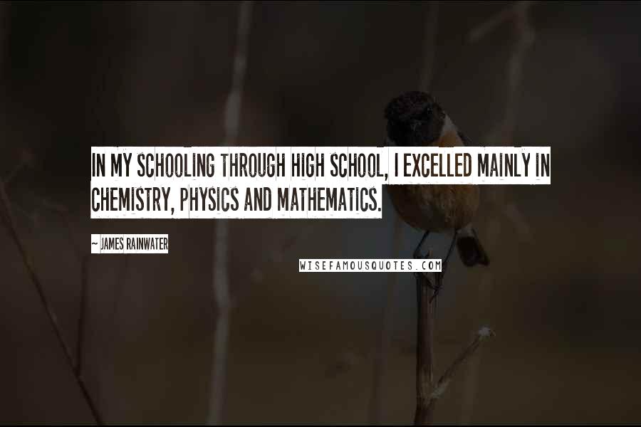 James Rainwater Quotes: In my schooling through high school, I excelled mainly in chemistry, physics and mathematics.