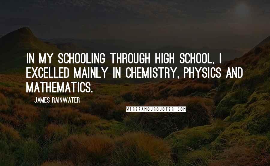 James Rainwater Quotes: In my schooling through high school, I excelled mainly in chemistry, physics and mathematics.