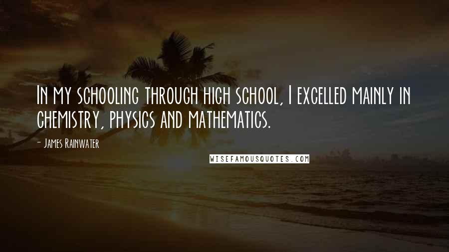 James Rainwater Quotes: In my schooling through high school, I excelled mainly in chemistry, physics and mathematics.