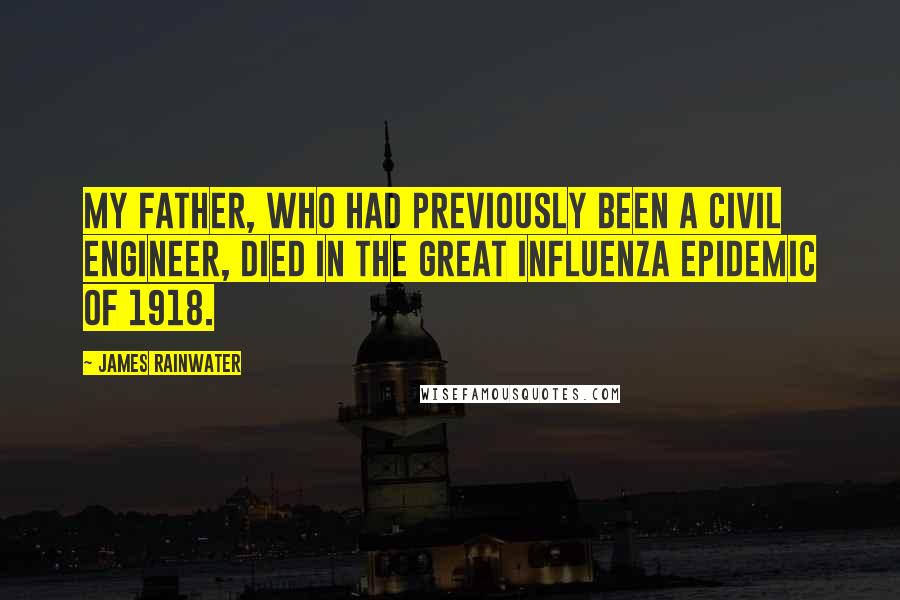 James Rainwater Quotes: My father, who had previously been a civil engineer, died in the great influenza epidemic of 1918.