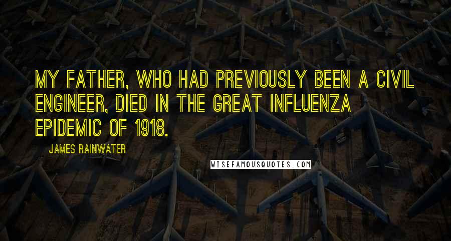 James Rainwater Quotes: My father, who had previously been a civil engineer, died in the great influenza epidemic of 1918.