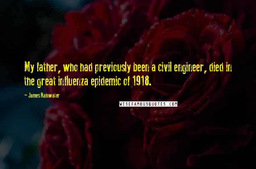 James Rainwater Quotes: My father, who had previously been a civil engineer, died in the great influenza epidemic of 1918.