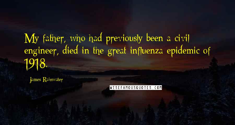 James Rainwater Quotes: My father, who had previously been a civil engineer, died in the great influenza epidemic of 1918.