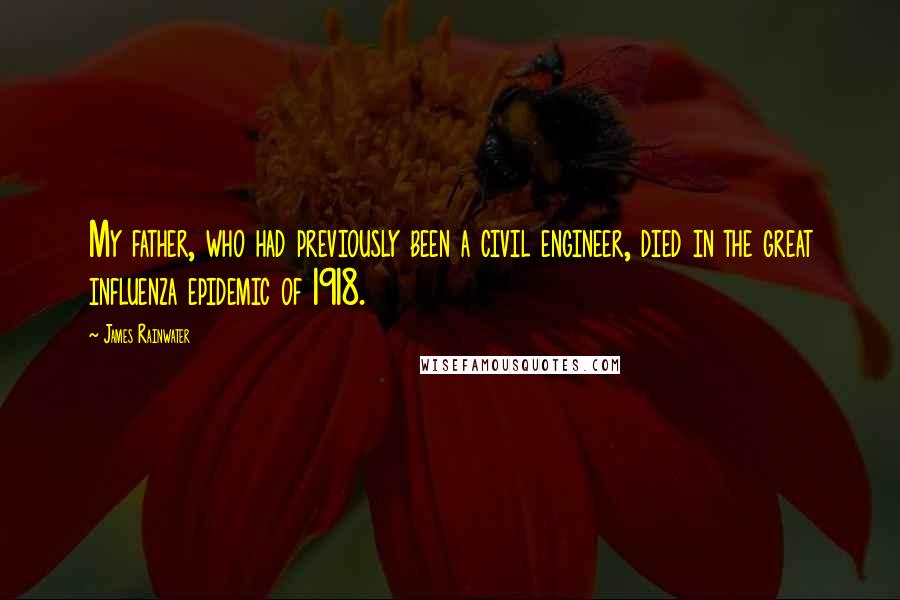 James Rainwater Quotes: My father, who had previously been a civil engineer, died in the great influenza epidemic of 1918.