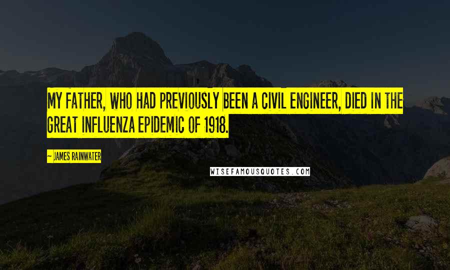 James Rainwater Quotes: My father, who had previously been a civil engineer, died in the great influenza epidemic of 1918.