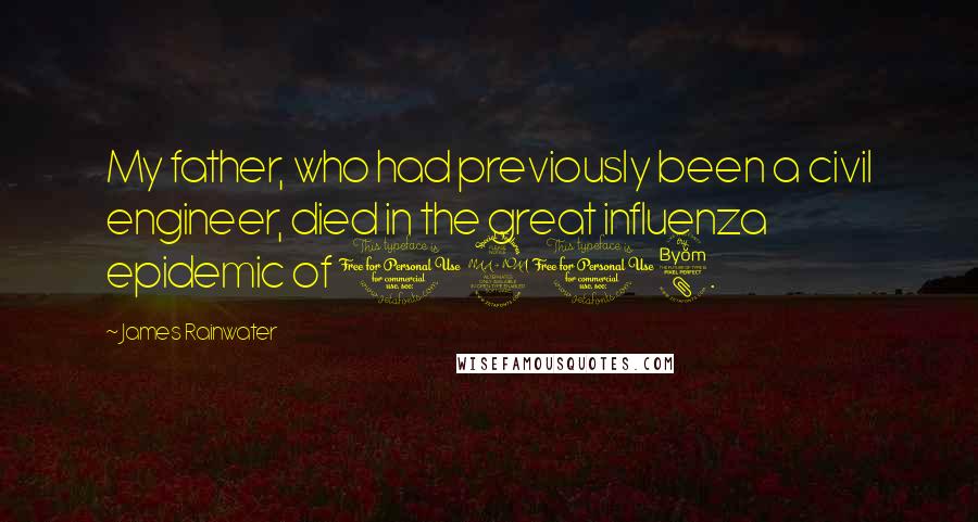 James Rainwater Quotes: My father, who had previously been a civil engineer, died in the great influenza epidemic of 1918.