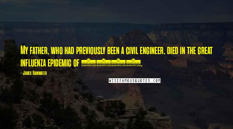 James Rainwater Quotes: My father, who had previously been a civil engineer, died in the great influenza epidemic of 1918.