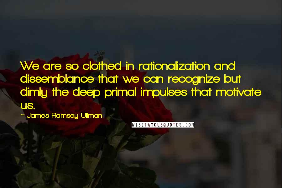 James Ramsey Ullman Quotes: We are so clothed in rationalization and dissemblance that we can recognize but dimly the deep primal impulses that motivate us.