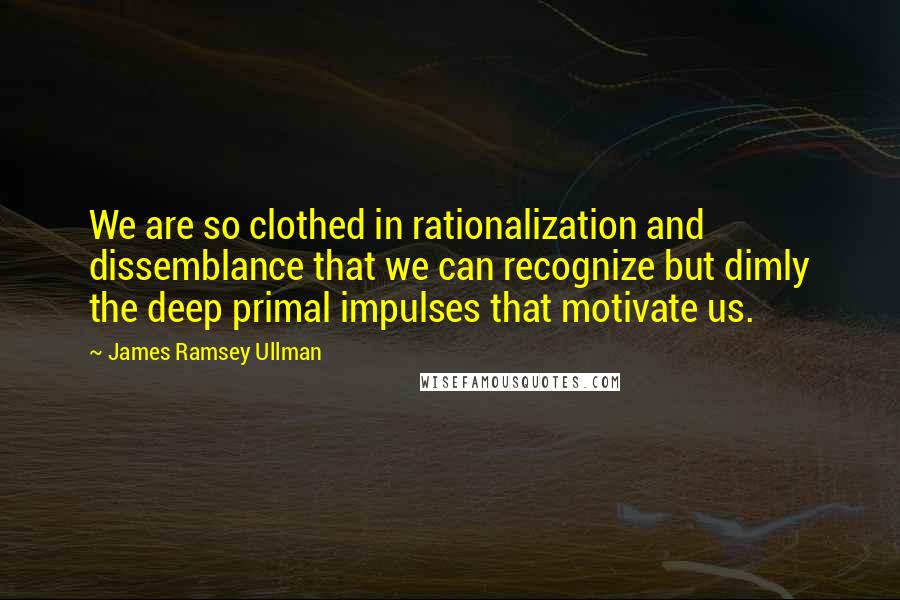 James Ramsey Ullman Quotes: We are so clothed in rationalization and dissemblance that we can recognize but dimly the deep primal impulses that motivate us.