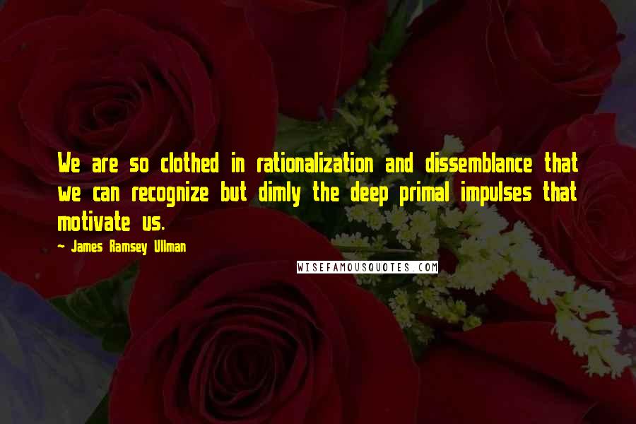 James Ramsey Ullman Quotes: We are so clothed in rationalization and dissemblance that we can recognize but dimly the deep primal impulses that motivate us.