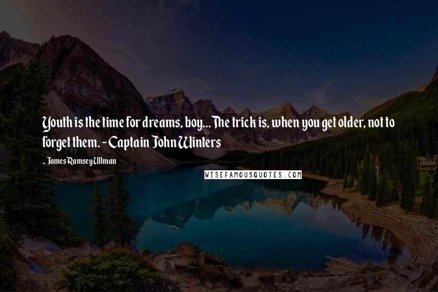 James Ramsey Ullman Quotes: Youth is the time for dreams, boy...The trick is, when you get older, not to forget them. - Captain John Winters