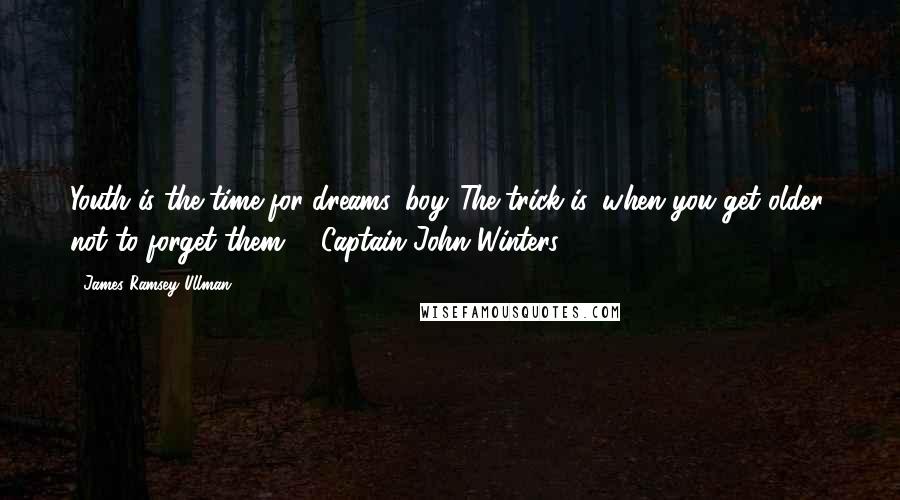 James Ramsey Ullman Quotes: Youth is the time for dreams, boy...The trick is, when you get older, not to forget them. - Captain John Winters