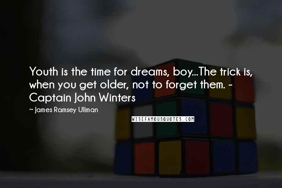James Ramsey Ullman Quotes: Youth is the time for dreams, boy...The trick is, when you get older, not to forget them. - Captain John Winters
