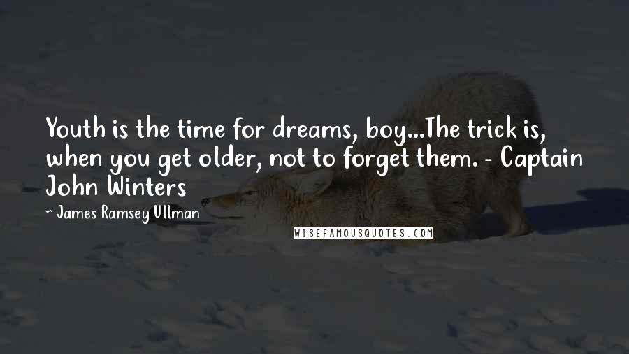 James Ramsey Ullman Quotes: Youth is the time for dreams, boy...The trick is, when you get older, not to forget them. - Captain John Winters