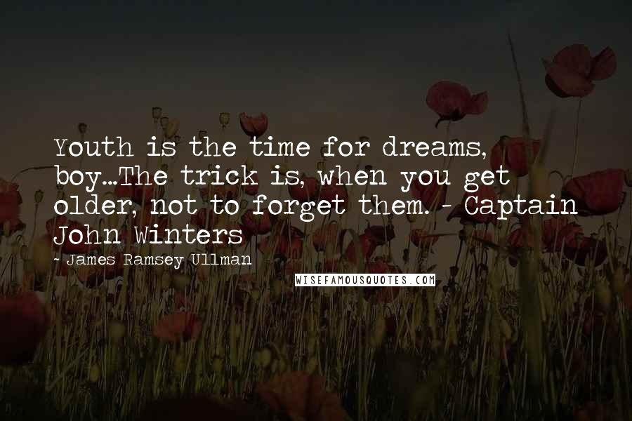 James Ramsey Ullman Quotes: Youth is the time for dreams, boy...The trick is, when you get older, not to forget them. - Captain John Winters