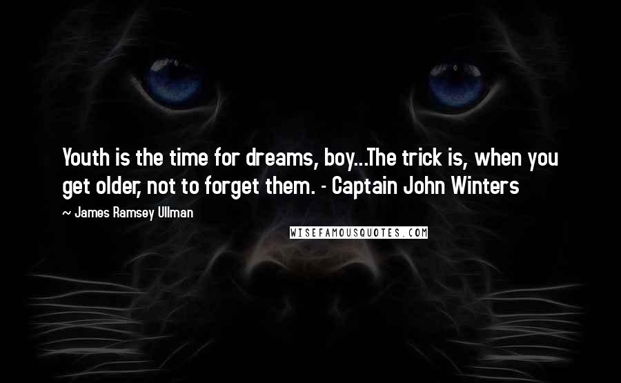James Ramsey Ullman Quotes: Youth is the time for dreams, boy...The trick is, when you get older, not to forget them. - Captain John Winters