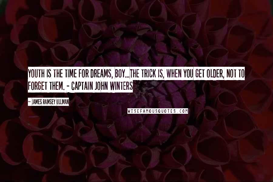 James Ramsey Ullman Quotes: Youth is the time for dreams, boy...The trick is, when you get older, not to forget them. - Captain John Winters