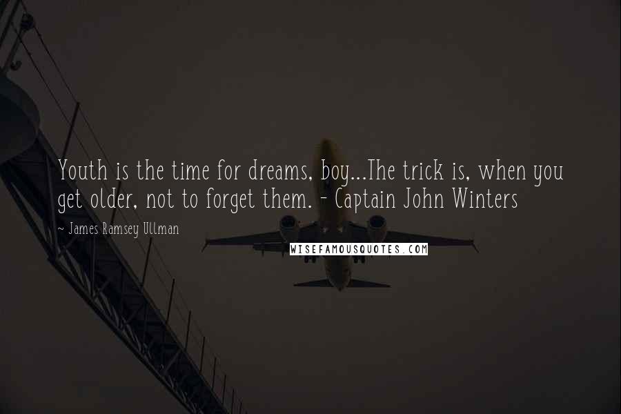 James Ramsey Ullman Quotes: Youth is the time for dreams, boy...The trick is, when you get older, not to forget them. - Captain John Winters