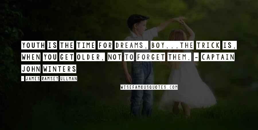 James Ramsey Ullman Quotes: Youth is the time for dreams, boy...The trick is, when you get older, not to forget them. - Captain John Winters