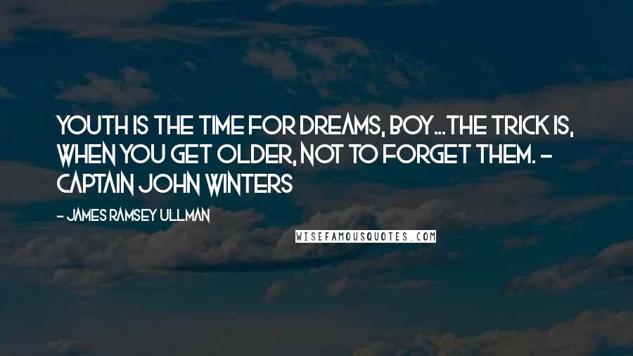 James Ramsey Ullman Quotes: Youth is the time for dreams, boy...The trick is, when you get older, not to forget them. - Captain John Winters