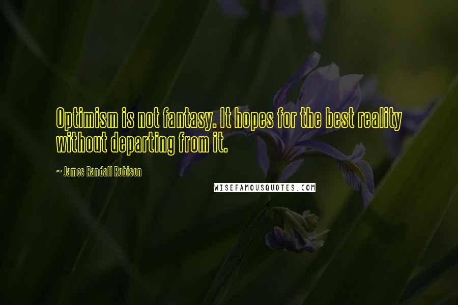 James Randall Robison Quotes: Optimism is not fantasy. It hopes for the best reality without departing from it.