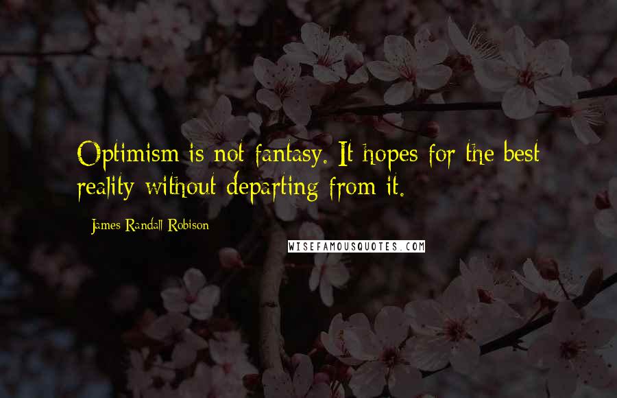 James Randall Robison Quotes: Optimism is not fantasy. It hopes for the best reality without departing from it.