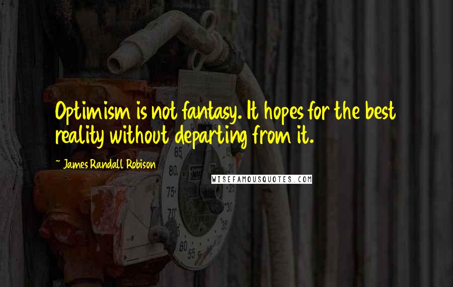 James Randall Robison Quotes: Optimism is not fantasy. It hopes for the best reality without departing from it.